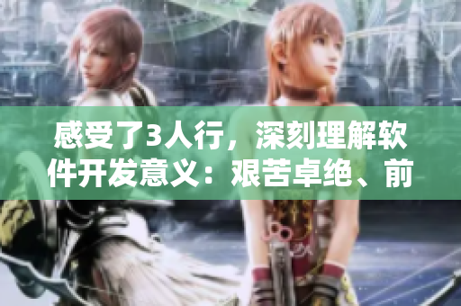 感受了3人行，深刻理解軟件開(kāi)發(fā)意義：艱苦卓絕、前功盡棄