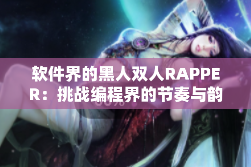 軟件界的黑人雙人RAPPER：挑戰(zhàn)編程界的節(jié)奏與韻律