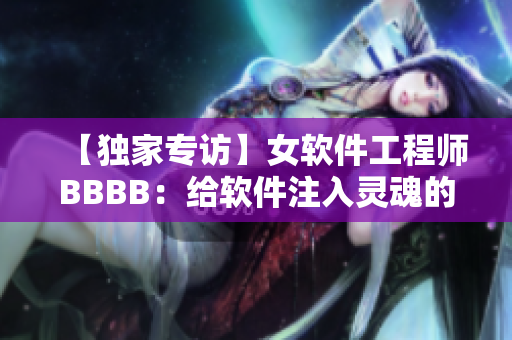 【獨(dú)家專訪】女軟件工程師BBBB：給軟件注入靈魂的秘訣