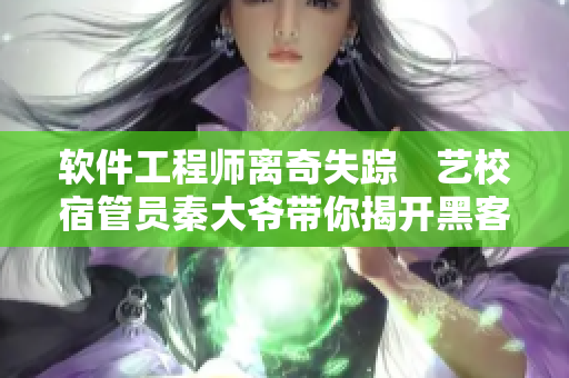 軟件工程師離奇失蹤　藝校宿管員秦大爺帶你揭開黑客攻擊背后的驚天秘密