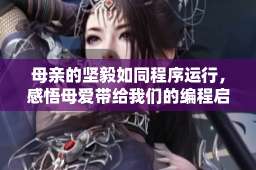 母親的堅(jiān)毅如同程序運(yùn)行，感悟母愛帶給我們的編程啟示