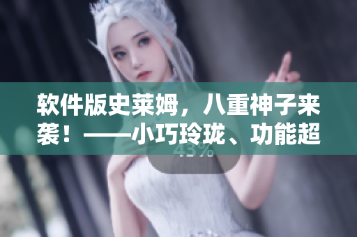 軟件版史萊姆，八重神子來襲！——小巧玲瓏、功能超強(qiáng)的新一代軟件發(fā)布