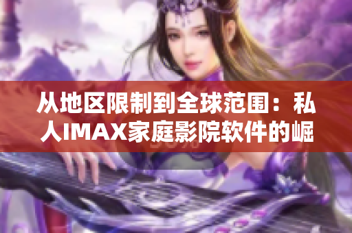 從地區(qū)限制到全球范圍：私人IMAX家庭影院軟件的崛起