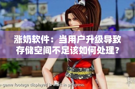 漲奶軟件：當(dāng)用戶升級(jí)導(dǎo)致存儲(chǔ)空間不足該如何處理？