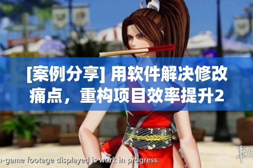 [案例分享] 用軟件解決修改痛點(diǎn)，重構(gòu)項(xiàng)目效率提升20%