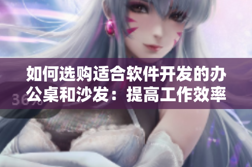 如何選購適合軟件開發(fā)的辦公桌和沙發(fā)：提高工作效率，緩解長時間坐姿壓力