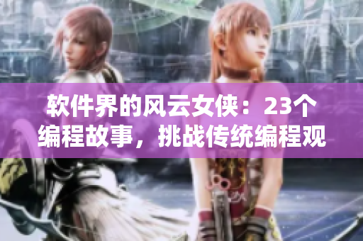 軟件界的風(fēng)云女俠：23個編程故事，挑戰(zhàn)傳統(tǒng)編程觀念！