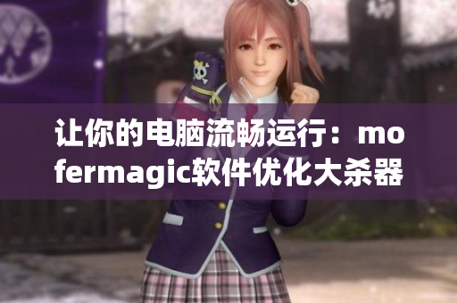 讓你的電腦流暢運行：mofermagic軟件優(yōu)化大殺器