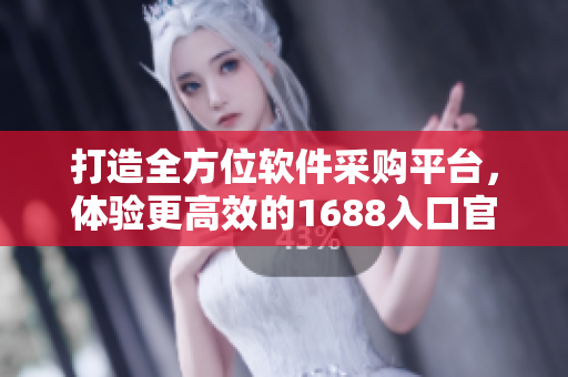 打造全方位軟件采購(gòu)平臺(tái)，體驗(yàn)更高效的1688入口官網(wǎng)！