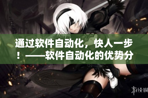 通過軟件自動化，快人一步！——軟件自動化的優(yōu)勢分析