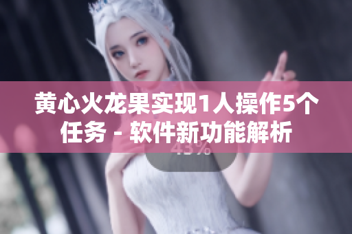 黃心火龍果實現(xiàn)1人操作5個任務(wù) - 軟件新功能解析