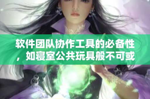 軟件團(tuán)隊(duì)協(xié)作工具的必備性，如寢室公共玩具般不可或缺