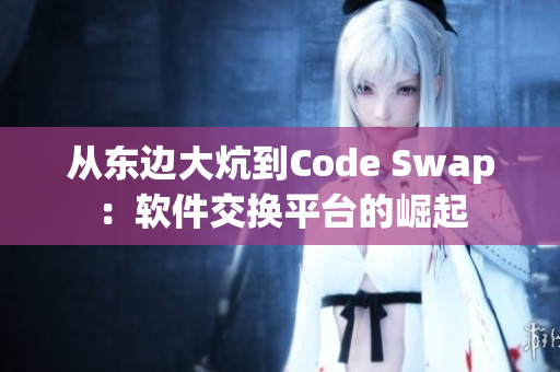 從東邊大炕到Code Swap：軟件交換平臺(tái)的崛起