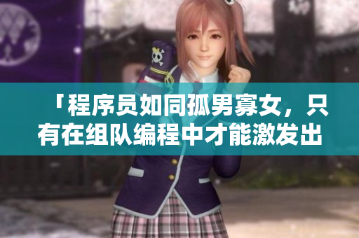 「程序員如同孤男寡女，只有在組隊(duì)編程中才能激發(fā)出干柴烈火般的創(chuàng)造力」。