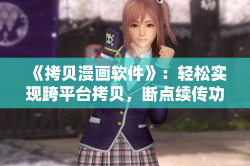 《拷貝漫畫軟件》：輕松實(shí)現(xiàn)跨平臺(tái)拷貝，斷點(diǎn)續(xù)傳功能讓你省心省力！