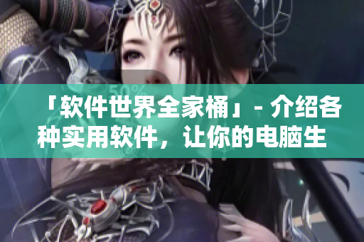 「軟件世界全家桶」- 介紹各種實用軟件，讓你的電腦生活更便捷