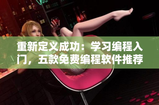 重新定義成功：學(xué)習(xí)編程入門(mén)，五款免費(fèi)編程軟件推薦