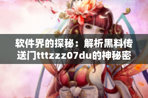軟件界的探秘：解析黑料傳送門tttzzz07du的神秘密碼與技巧