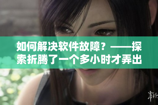 如何解決軟件故障？——探索折騰了一個(gè)多小時(shí)才弄出來(lái)的解決方案