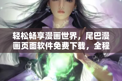 輕松暢享漫畫(huà)世界，尾巴漫畫(huà)頁(yè)面軟件免費(fèi)下載，全程無(wú)廣告閱讀體驗(yàn)
