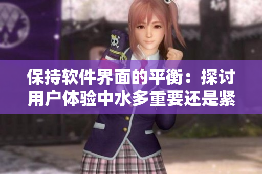保持軟件界面的平衡：探討用戶(hù)體驗(yàn)中水多重要還是緊致重要
