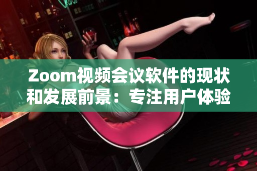 Zoom視頻會議軟件的現(xiàn)狀和發(fā)展前景：專注用戶體驗的全新升級