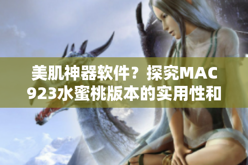 美肌神器軟件？探究MAC923水蜜桃版本的實(shí)用性和優(yōu)勢(shì)！