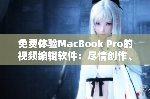 免費體驗MacBook Pro的視頻編輯軟件：盡情創(chuàng)作、輕松制作