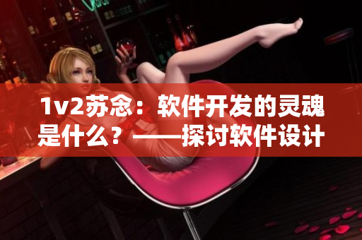 1v2蘇念：軟件開(kāi)發(fā)的靈魂是什么？——探討軟件設(shè)計(jì)中的關(guān)鍵因素