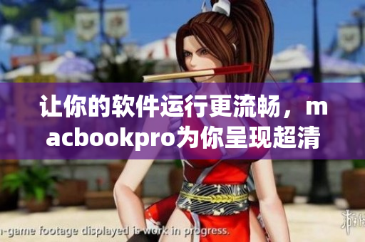 讓你的軟件運(yùn)行更流暢，macbookpro為你呈現(xiàn)超清晰體驗(yàn)！
