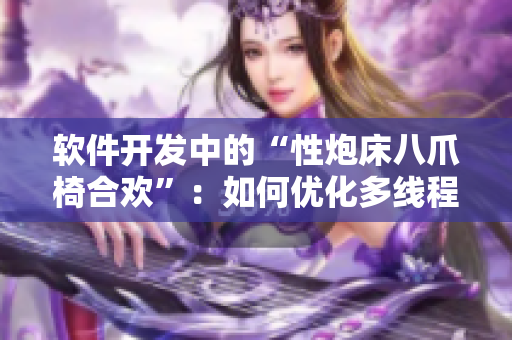 軟件開發(fā)中的“性炮床八爪椅合歡”：如何優(yōu)化多線程編程策略