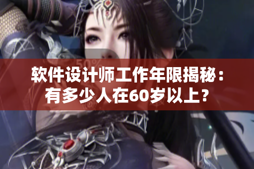軟件設(shè)計(jì)師工作年限揭秘：有多少人在60歲以上？