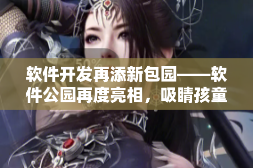 軟件開(kāi)發(fā)再添新包園——軟件公園再度亮相，吸睛孩童心！