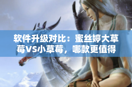 軟件升級對比：蜜絲婷大草莓VS小草莓，哪款更值得選擇？