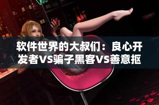 軟件世界的大叔們：良心開發(fā)者VS騙子黑客VS善意摳腳大叔