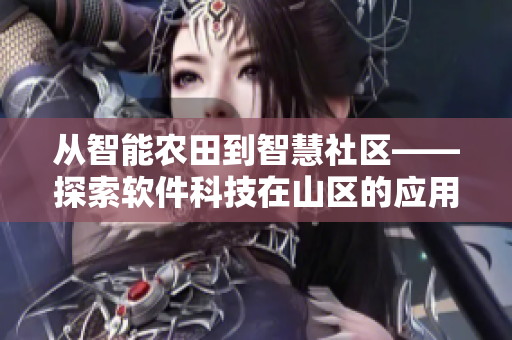 從智能農(nóng)田到智慧社區(qū)——探索軟件科技在山區(qū)的應用