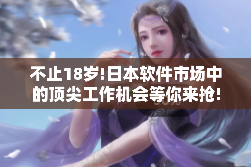 不止18歲!日本軟件市場(chǎng)中的頂尖工作機(jī)會(huì)等你來(lái)?yè)?