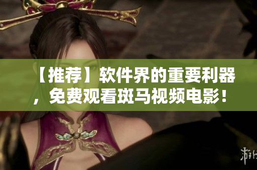 【推薦】軟件界的重要利器，免費觀看斑馬視頻電影！