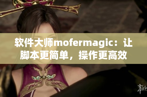軟件大師mofermagic：讓腳本更簡單，操作更高效