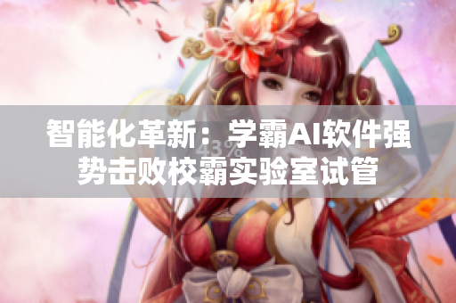 智能化革新：學霸AI軟件強勢擊敗校霸實驗室試管