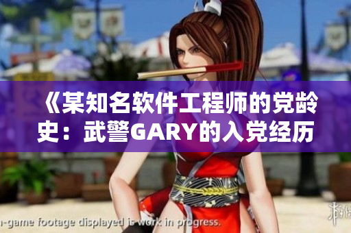 《某知名軟件工程師的黨齡史：武警GARY的入黨經(jīng)歷》
