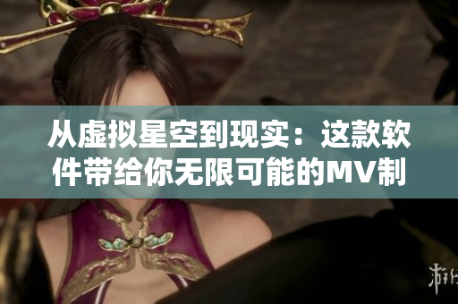 從虛擬星空到現(xiàn)實：這款軟件帶給你無限可能的MV制作體驗