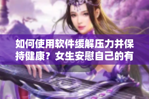 如何使用軟件緩解壓力并保持健康？女生安慰自己的有效方法