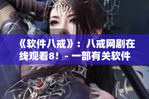 《軟件八戒》：八戒網(wǎng)劇在線觀看8！- 一部有關軟件行業(yè)的精彩故事