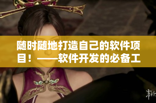 隨時(shí)隨地打造自己的軟件項(xiàng)目！——軟件開發(fā)的必備工具及技巧