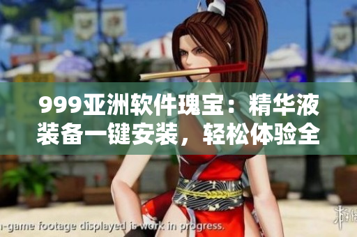 999亞洲軟件瑰寶：精華液裝備一鍵安裝，輕松體驗全新玩法