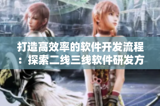 打造高效率的軟件開發(fā)流程：探索二線三線軟件研發(fā)方法