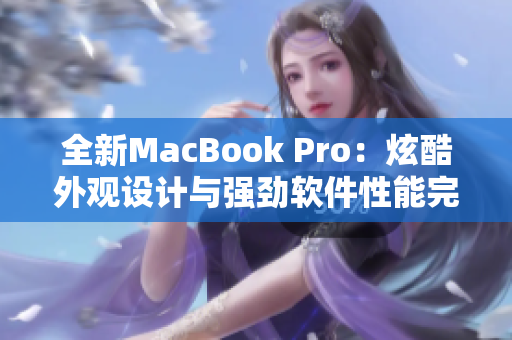 全新MacBook Pro：炫酷外觀設(shè)計(jì)與強(qiáng)勁軟件性能完美融合