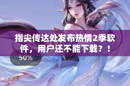 指尖傳達處發(fā)布熱情2季軟件，用戶還不能下載？！