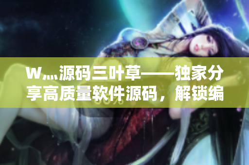 W灬源碼三葉草——獨(dú)家分享高質(zhì)量軟件源碼，解鎖編程新技能！